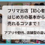 フリマ出店【初心者必見】はじめ方の基本から売れるコツまで！アプリや野外、店舗型の違いも解説