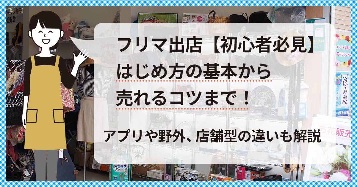 フリマ出店【初心者必見】はじめ方の基本から売れるコツまで！アプリや野外、店舗型の違いも解説